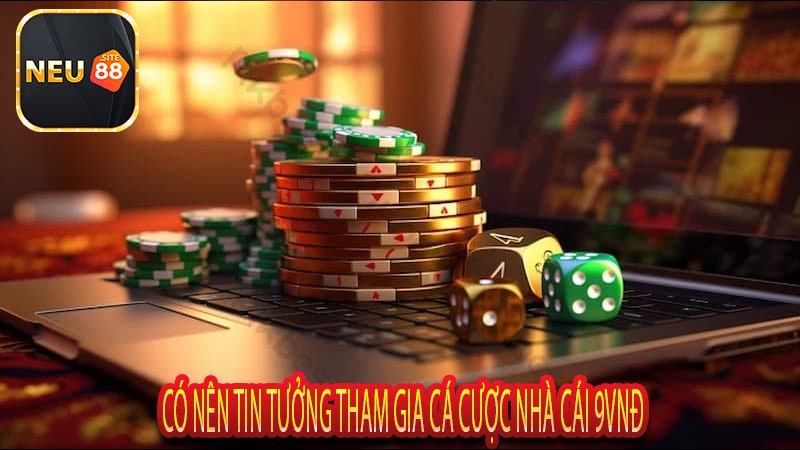 Có Nên Tin Tưởng Tham Gia Cá Cược Nhà Cái 9vnđ