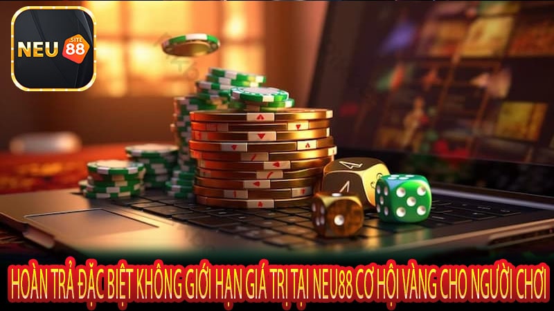 Hoàn Trả Đặc Biệt Không Giới Hạn Giá Trị Tại Neu88 Cơ Hội Vàng Cho Người Chơi