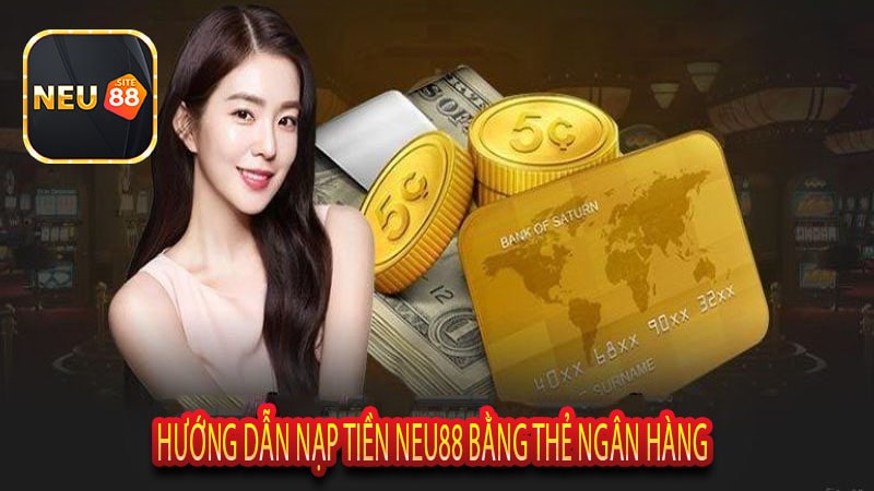 Hướng Dẫn Nạp Tiền Neu88 Bằng Thẻ Ngân Hàng