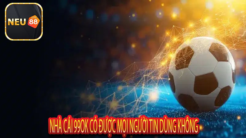 Nhà Cái 99ok Có Được Mọi Người Tin Dùng Không