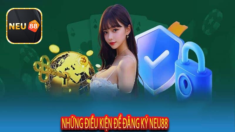 Những Điều Kiện Để Đăng Ký NEU88