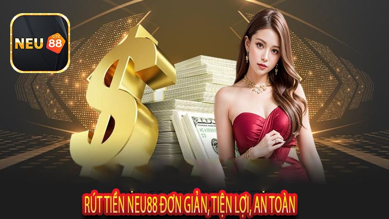 Rút Tiền Neu88 Đơn Giản, Tiện Lợi, An Toàn